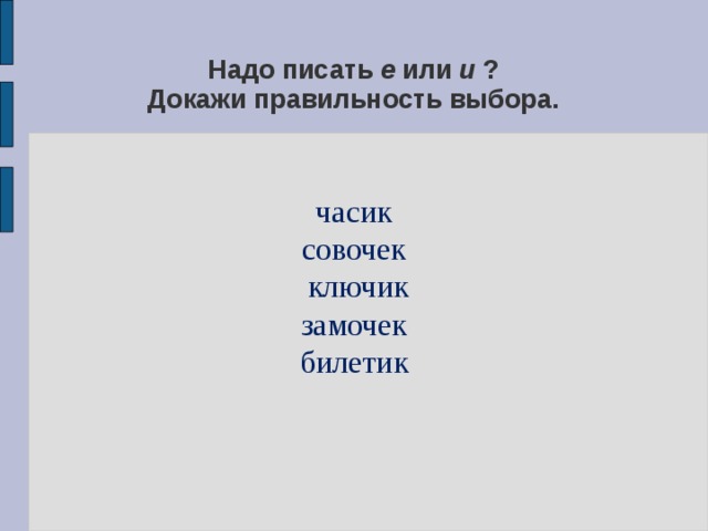 Надо писать е или и ?  Докажи правильность выбора. часик совочек  ключик замочек билетик 