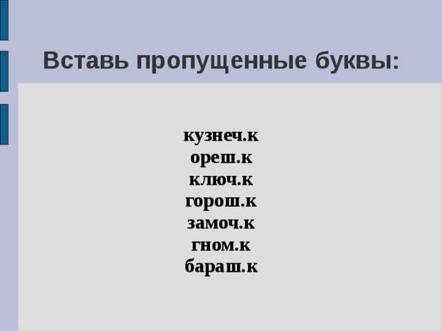 Вставь пропущенные буквы: кузнеч.к ореш.к ключ.к горош.к замоч.к гном.к бараш.к 