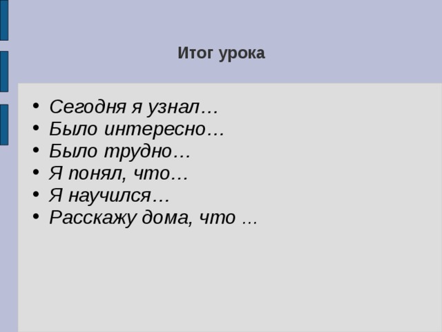 Итог урока Сегодня я узнал… Было интересно… Было трудно… Я понял, что… Я научился… Расскажу дома, что … 