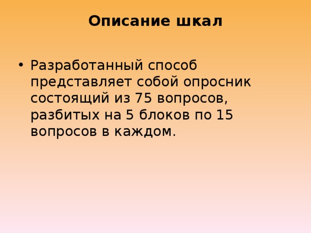 Описание шкал   Разработанный способ представляет собой опросник состоящий из 75 вопросов, разбитых на 5 блоков по 15 вопросов в каждом. 