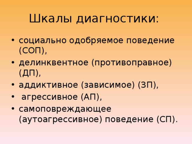 Шкалы диагностики: социально одобряемое поведение (СОП), делинквентное (противоправное) (ДП), аддиктивное (зависимое) (ЗП),  агрессивное (АП), самоповреждающее (аутоагрессивное) поведение (СП). 