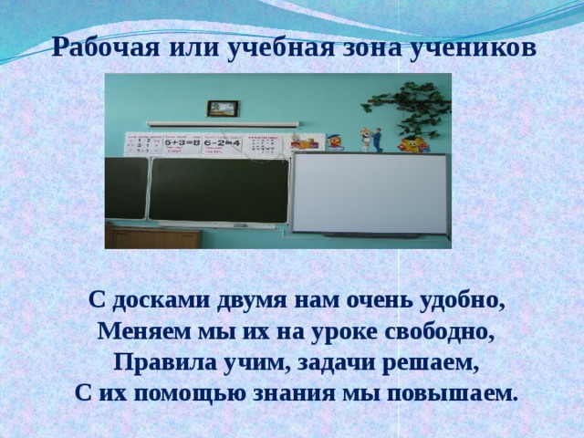 Рабочая или учебная зона учеников      С досками двумя нам очень удобно,  Меняем мы их на уроке свободно,  Правила учим, задачи решаем,  С их помощью знания мы повышаем. 