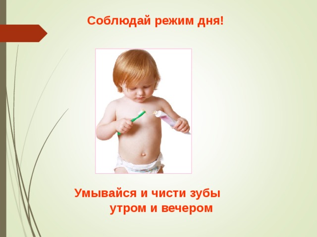 Соблюдай режим дня! Умывайся и чисти зубы  утром и вечером 