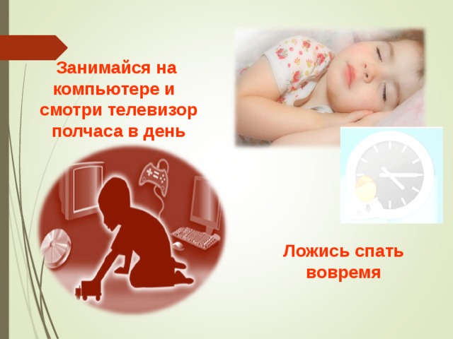 Занимайся на компьютере и  смотри телевизор  полчаса в день Ложись спать вовремя 