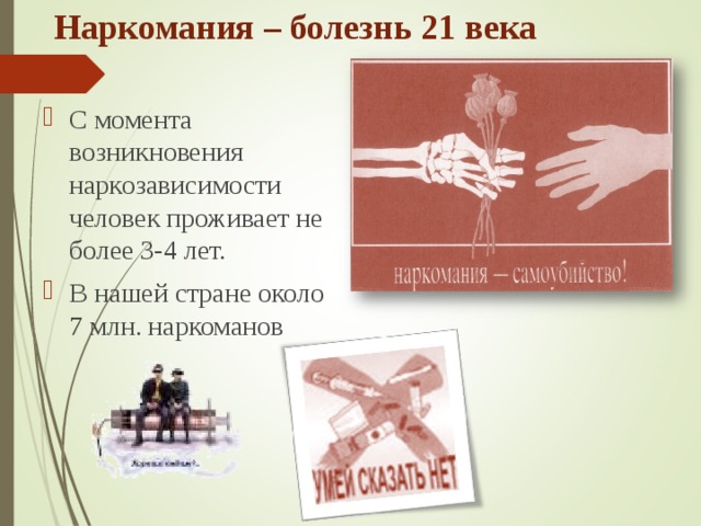 Наркомания – болезнь 21 века С момента возникновения наркозависимости человек проживает не более 3-4 лет. В нашей стране около 7 млн. наркоманов 