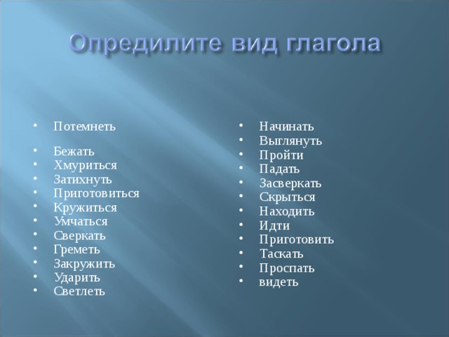 Потемнеть Бежать Хмуриться Затихнуть Приготовиться Кружиться Умчаться Сверкать Греметь Закружить Ударить Светлеть Начинать Выглянуть Пройти Падать Засверкать Скрыться Находить Идти Приготовить Таскать Проспать видеть  