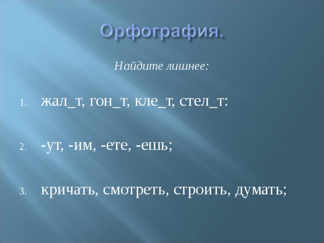 Найдите лишнее: жал_т, гон_т, кле_т, стел_т:  -ут, -им, -ете, -ешь;  кричать, смотреть, строить, думать; 