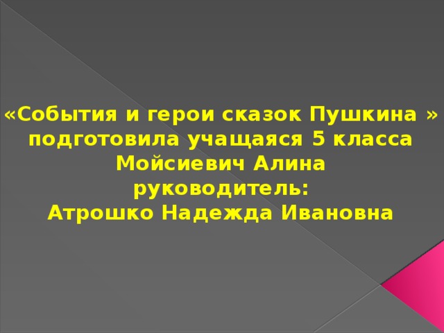  «События и герои сказок Пушкина »  подготовила учащаяся 5 класса Мойсиевич Алина  руководитель:  Атрошко Надежда Ивановна 