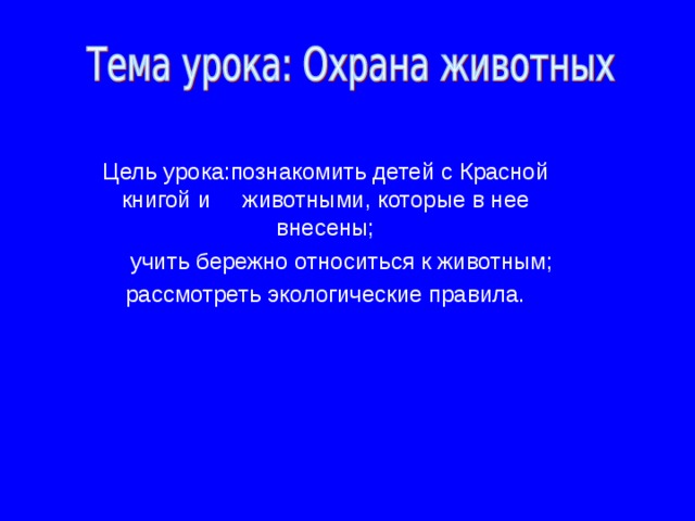 Цель урока:познакомить детей с Красной книгой и животными, которые в нее внесены;  учить бережно относиться к животным; рассмотреть экологические правила. 