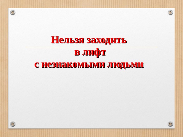 Нельзя заходить  в лифт  с незнакомыми людьми   