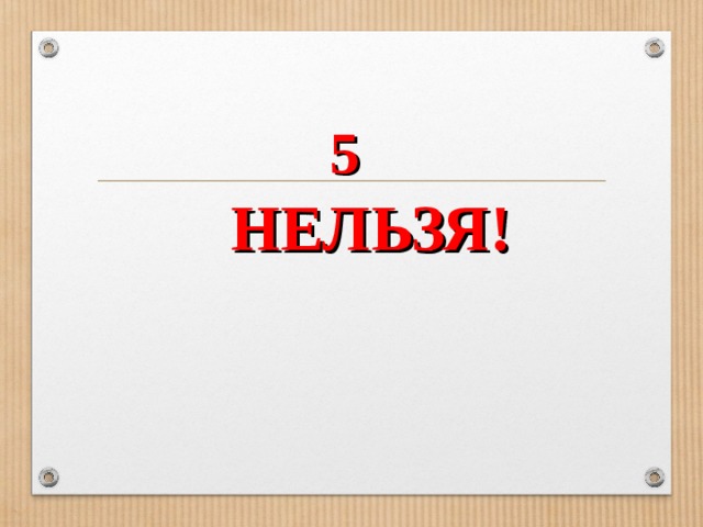 5   НЕЛЬЗЯ!      