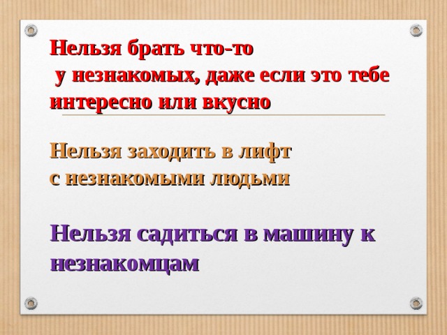 Нельзя брать что-то  у незнакомых, даже если это тебе интересно или вкусно       Нельзя заходить в лифт с незнакомыми людьми Нельзя садиться в машину к незнакомцам 