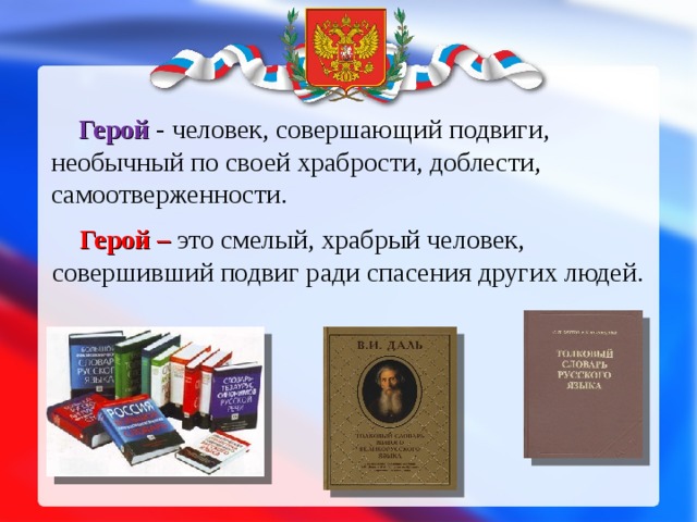 Герой - человек, совершающий подвиги, необычный по своей храбрости, доблести, самоотверженности.  Герой – это смелый, храбрый человек, совершивший подвиг ради спасения других людей.
