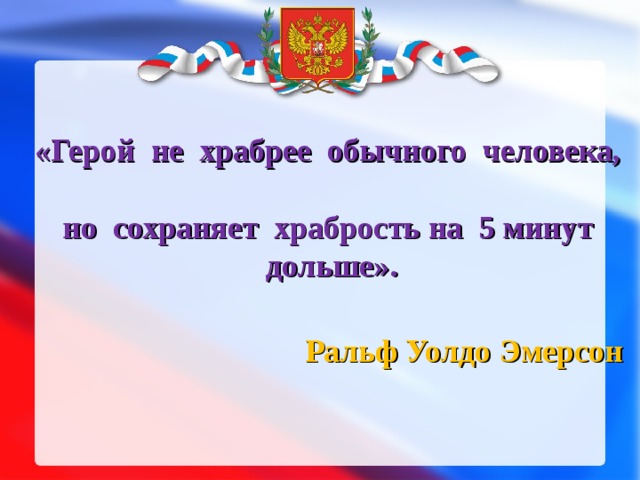 «Герой не храбрее обычного человека,  но сохраняет храбрость на 5 минут дольше».     Ральф Уолдо Эмерсон