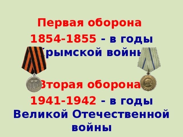 Первая оборона 1854-1855  - в годы Крымской войны  Вторая оборона 1941-1942  - в годы Великой Отечественной войны