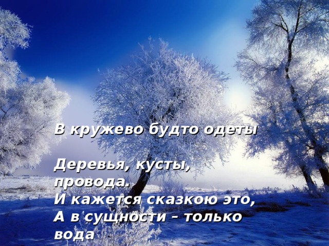 В кружево будто одеты Деревья, кусты, провода. И кажется сказкою это, А в сущности – только вода 