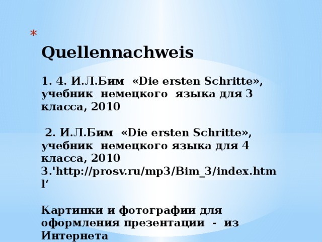  Quellennachweis   1. 4. И.Л.Бим «Die ersten Schritte», учебник немецкого языка для 3 класса, 2010   2. И.Л.Бим «Die ersten Schritte», учебник немецкого языка для 4 класса, 2010  3.'http://prosv.ru/mp3/Bim_3/index.html‘   Картинки и фотографии для оформления презентации - из Интернета   