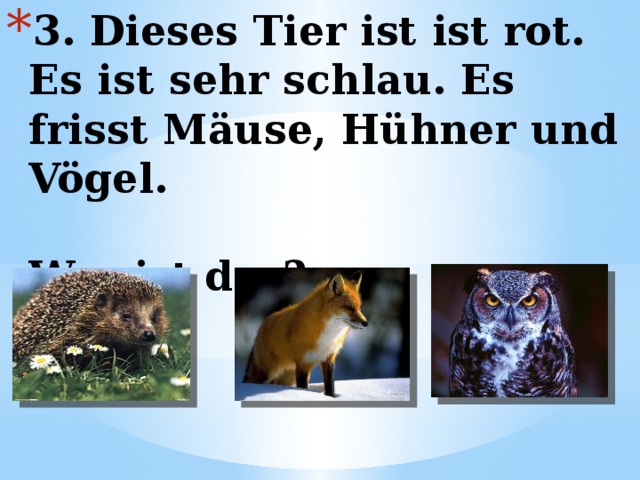 3. Dieses Tier ist ist rot. Es ist sehr schlau. Es frisst Mäuse, Hühner und Vögel.   Wer ist das? 