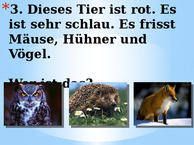 3. Dieses Tier ist rot. Es ist sehr schlau. Es frisst Mäuse, Hühner und Vögel.   Wer ist das? 