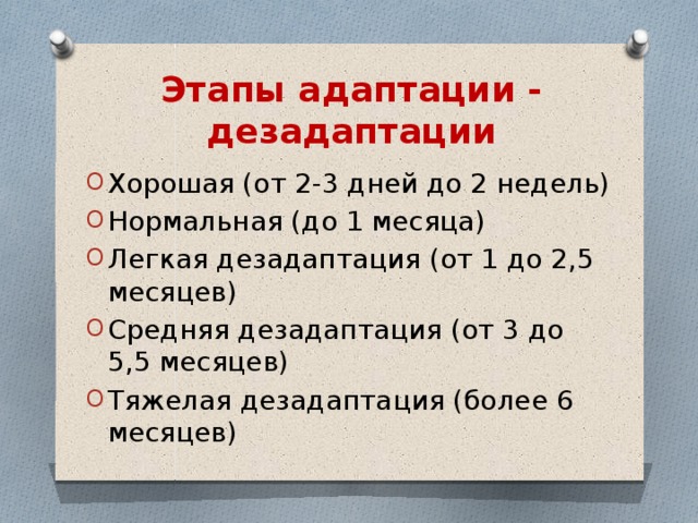 Этапы адаптации - дезадаптации Хорошая (от 2-3 дней до 2 недель) Нормальная (до 1 месяца) Легкая дезадаптация (от 1 до 2,5 месяцев) Средняя дезадаптация (от 3 до 5,5 месяцев) Тяжелая дезадаптация (более 6 месяцев) 