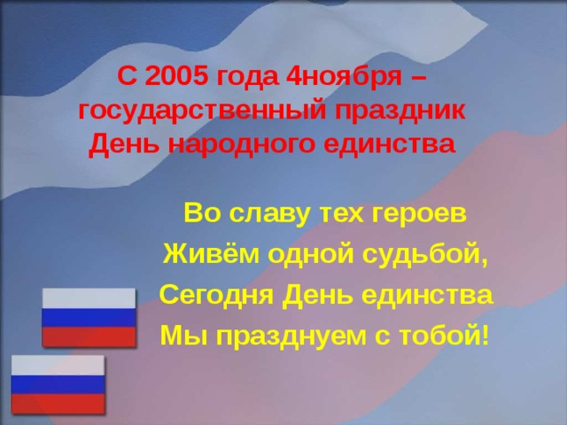 С 2005 года 4ноября – государственный праздник  День народного единства Во славу тех героев Живём одной судьбой, Сегодня День единства Мы празднуем с тобой!  