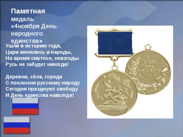 Памятная  медаль  «4ноября День народного единства» Ушли в историю года, Цари менялись и народы, Но время смутное, невзгоды Русь не забудет никогда!  Деревни, сёла, города С поклоном русскому народу Сегодня празднуют свободу И День единства навсегда! 