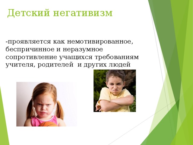 Детский негативизм -проявляется как немотивированное, беспричинное и неразумное сопротивление учащихся требованиям учителя, родителей и других людей 