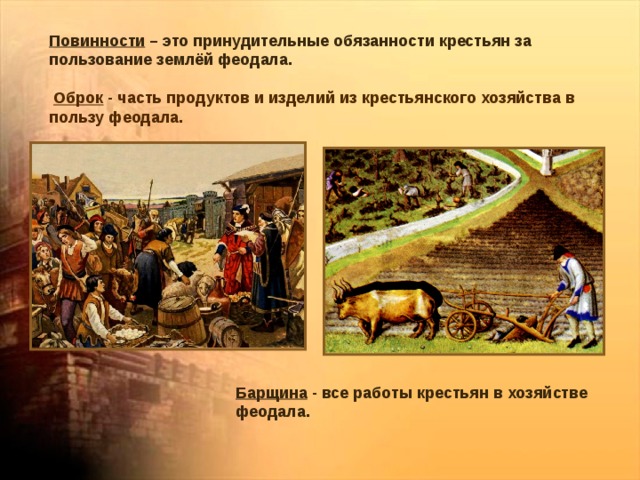 Повинности – это принудительные обязанности крестьян за пользование землёй феодала.  Оброк - часть продуктов и изделий из крестьянского хозяйства в пользу феодала. Барщина - все работы крестьян в хозяйстве феодала. 