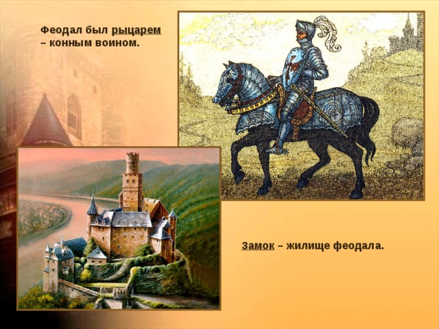 Феодал был рыцарем – конным воином. Замок – жилище феодала. 