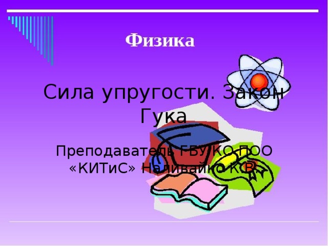 Сила упругости. Закон Гука Преподаватель ГБУ КО ПОО «КИТиС» Наливайко К.В. 