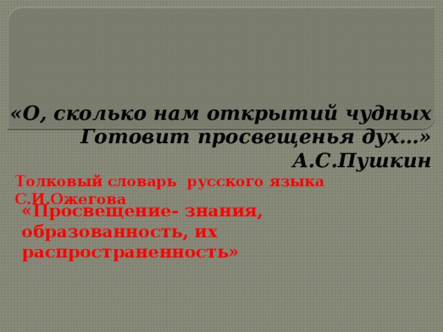 «О, сколько нам открытий чудных  Готовит просвещенья дух…»  А.С.Пушкин   Толковый словарь русского языка С.И.Ожегова «Просвещение- знания, образованность, их распространенность»  