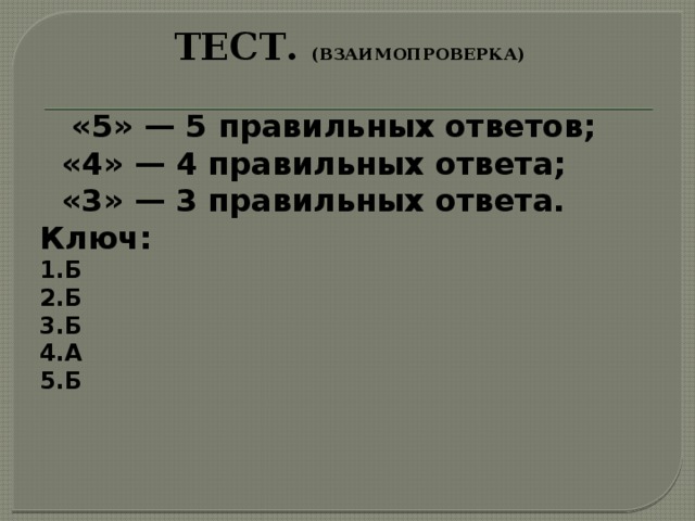 Тест. (взаимопроверка)  «5» — 5 правильных ответов;   «4» — 4 правильных ответа;   «3» — 3 правильных ответа.  Ключ: 1.Б 2.Б 3.Б 4.А 5.Б  