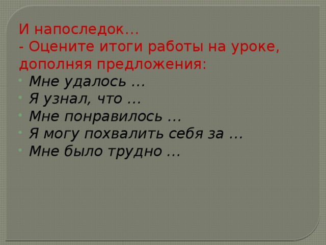 И напоследок… - Оцените итоги работы на уроке, дополняя предложения: Мне удалось … Я узнал, что … Мне понравилось … Я могу похвалить себя за … Мне было трудно … 