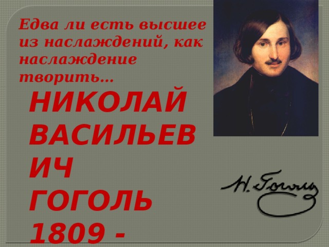 Едва ли есть высшее из наслаждений, как наслаждение творить… НИКОЛАЙ ВАСИЛЬЕВИЧ ГОГОЛЬ  1809 - 1852 