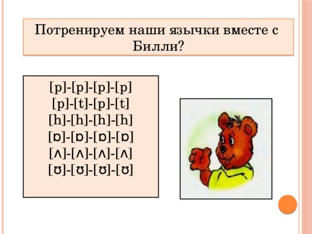 Потренируем наши язычки вместе с Билли? [p]-[p]-[p]-[p] [p]-[t]-[p]-[t] [h]-[h]-[h]-[h] [ɒ]-[ɒ]-[ɒ]-[ɒ] [ʌ]-[ʌ]-[ʌ]-[ʌ] [ʊ]-[ʊ]-[ʊ]-[ʊ] 