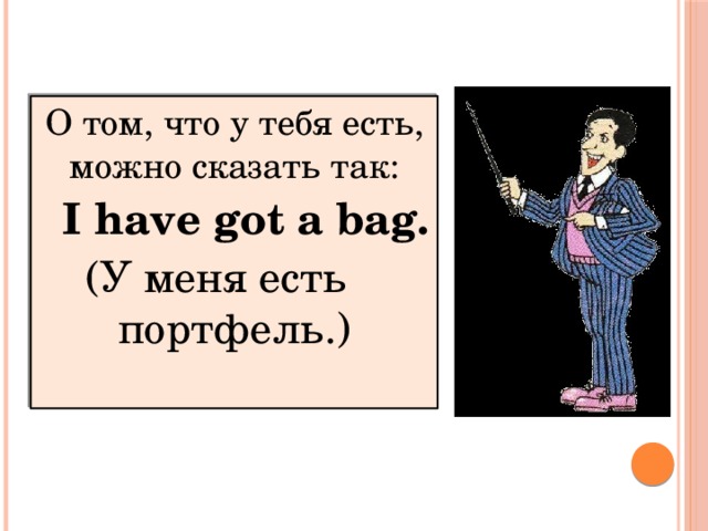 О том, что у тебя есть, можно сказать так:  I have got a bag. (У меня есть портфель.)  