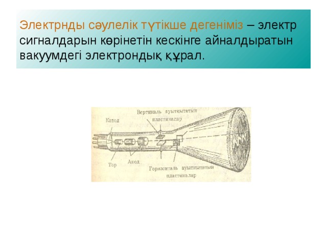 Электрнды сәулелік түтікше дегеніміз – электр сигналдарын көрінетін кескінге айналдыратын вакуумдегі электрондық құрал. 