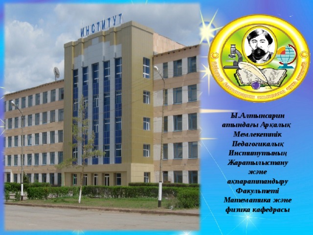 Ы.Алтынсарин атындағы Арқалық Мемлекеттік Педагогикалық Институтының Жаратылыстану және ақпараттандыру Факультеті Математика және физика кафедрасы 