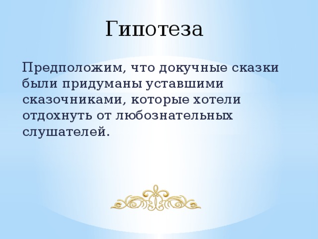 Гипотеза  Предположим, что докучные сказки были придуманы уставшими сказочниками, которые хотели отдохнуть от любознательных слушателей. 