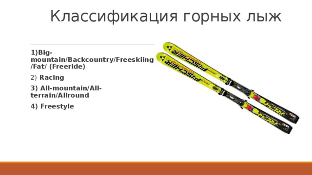 Классификация горных лыж   1)Big-mountain/Backcountry/Freeskiing/Fat/ (Freeride)   2) Racing 3) All-mountain/All-terrain/Allround 4) Freestyle 