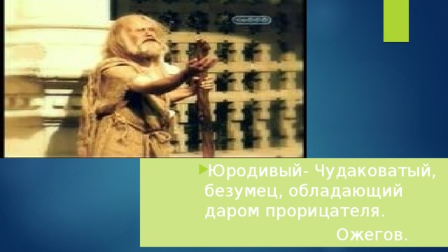 Юродивый- Чудаковатый, безумец, обладающий даром прорицателя. Юродивый- Чудаковатый, безумец, обладающий даром прорицателя. Юродивый- Чудаковатый, безумец, обладающий даром прорицателя. Юродивый- Чудаковатый, безумец, обладающий даром прорицателя. Юродивый- Чудаковатый, безумец, обладающий даром прорицателя.  Ожегов. 