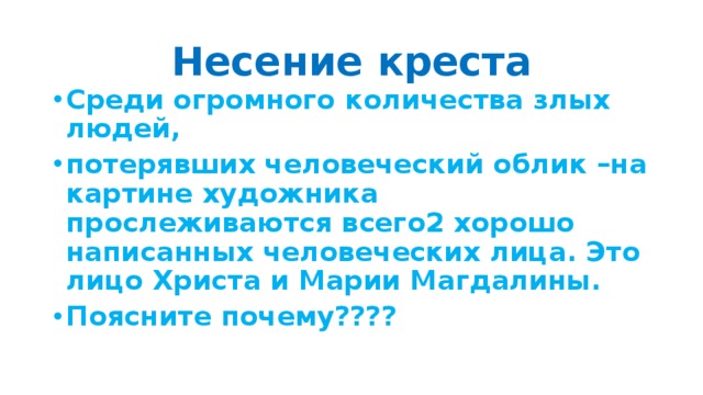 Несение креста Среди огромного количества злых людей, потерявших человеческий облик –на картине художника прослеживаются всего2 хорошо написанных человеческих лица. Это лицо Христа и Марии Магдалины. Поясните почему???? 