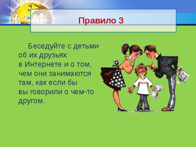 Правило 3  Беседуйте с детьми об их друзьях в Интернете и о том, чем они занимаются там, как если бы вы говорили о чем-то другом. 