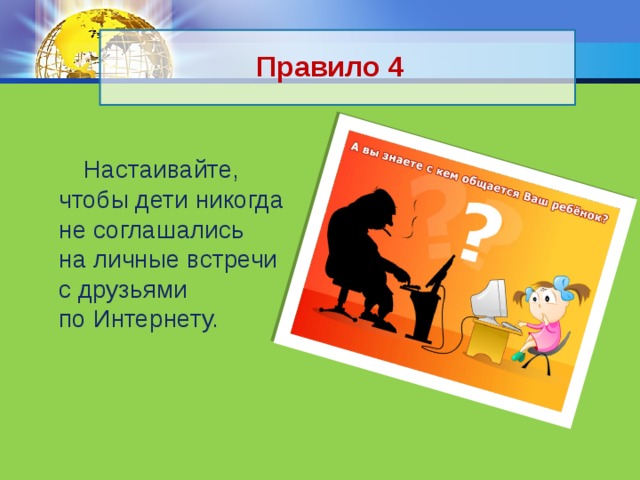 Правило 4  Настаивайте, чтобы дети никогда не соглашались на личные встречи с друзьями по Интернету. 