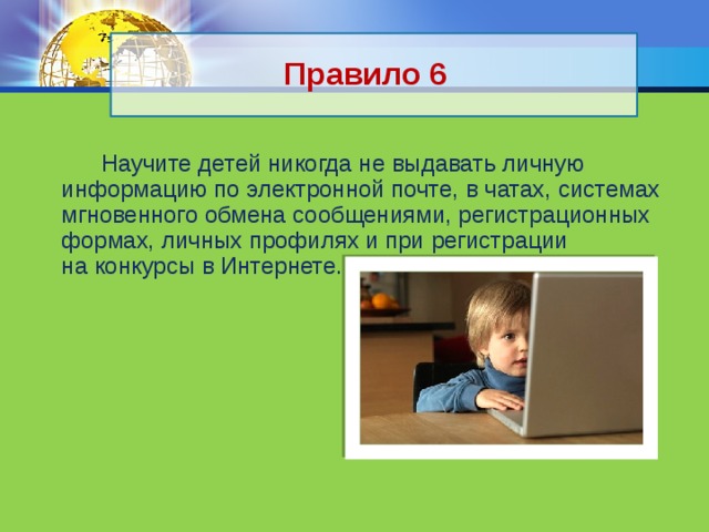 Правило 6  Научите детей никогда не выдавать личную информацию по электронной почте, в чатах, системах мгновенного обмена сообщениями, регистрационных формах, личных профилях и при регистрации на конкурсы в Интернете. 