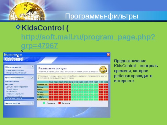 Программы-фильтры KidsControl ( http://soft.mail.ru/program_page.php?grp=47967 ) Предназначение KidsControl – контроль времени, которое ребенок проводит в интернете. 