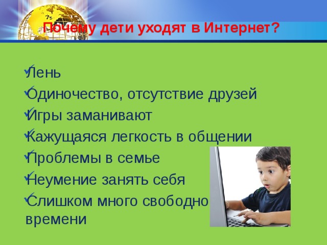 Почему дети уходят в Интернет? Лень Одиночество, отсутствие друзей Игры заманивают Кажущаяся легкость в общении Проблемы в семье Неумение занять себя Слишком много свободного  времени 