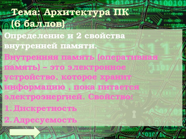 Тема: Архитектура ПК  (6 баллов) Определение и 2 свойства внутренней памяти. Внутренняя память (оперативная память) – это электронное устройство, которое хранит информацию , пока питается электроэнергией. Свойство: Дискретность Адресуемость 