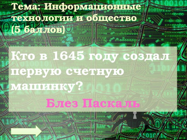 Тема: Информационные технологии и общество  (5 баллов) Кто в 1645 году создал первую счетную машинку? Блез Паскаль 