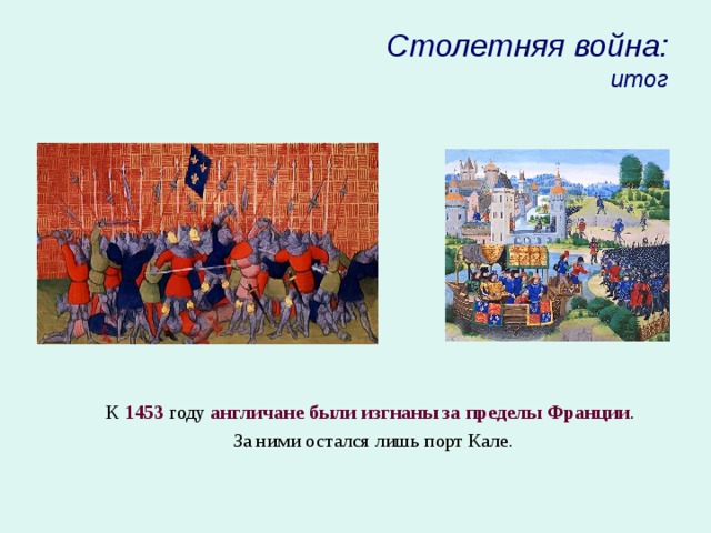 Столетняя война:  итог К 1453 году англичане были изгнаны за пределы Франции . За ними остался лишь порт Кале. 